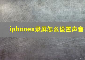 iphonex录屏怎么设置声音