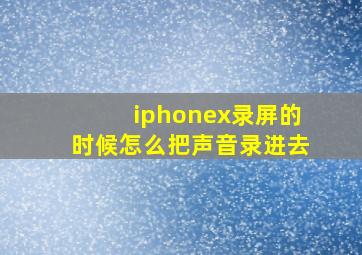 iphonex录屏的时候怎么把声音录进去