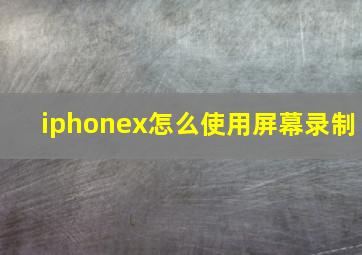 iphonex怎么使用屏幕录制