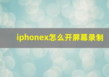 iphonex怎么开屏幕录制