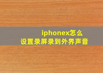 iphonex怎么设置录屏录到外界声音