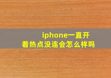 iphone一直开着热点没连会怎么样吗