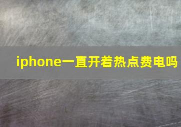 iphone一直开着热点费电吗