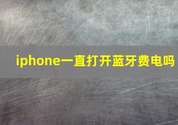 iphone一直打开蓝牙费电吗