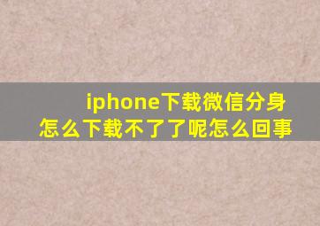 iphone下载微信分身怎么下载不了了呢怎么回事