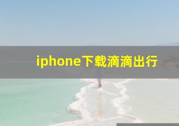 iphone下载滴滴出行