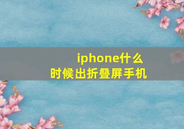 iphone什么时候出折叠屏手机