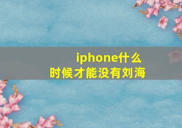 iphone什么时候才能没有刘海