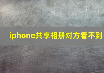 iphone共享相册对方看不到