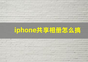 iphone共享相册怎么搞