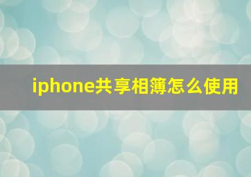 iphone共享相簿怎么使用