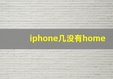 iphone几没有home