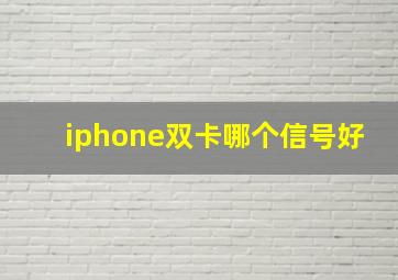 iphone双卡哪个信号好