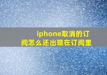 iphone取消的订阅怎么还出现在订阅里