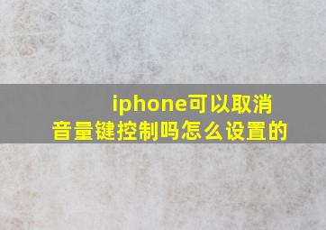 iphone可以取消音量键控制吗怎么设置的