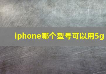 iphone哪个型号可以用5g