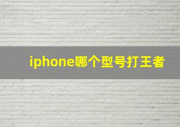 iphone哪个型号打王者