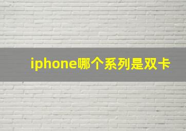 iphone哪个系列是双卡