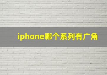 iphone哪个系列有广角