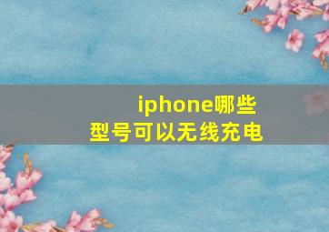 iphone哪些型号可以无线充电