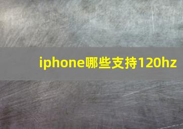 iphone哪些支持120hz