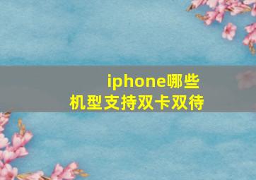 iphone哪些机型支持双卡双待