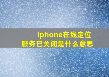 iphone在线定位服务已关闭是什么意思