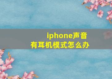 iphone声音有耳机模式怎么办