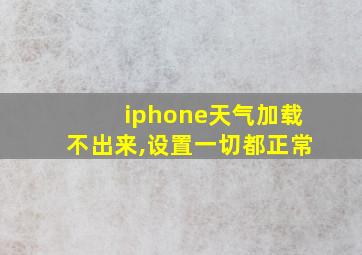 iphone天气加载不出来,设置一切都正常