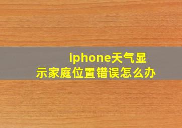 iphone天气显示家庭位置错误怎么办