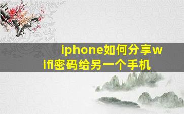 iphone如何分享wifi密码给另一个手机