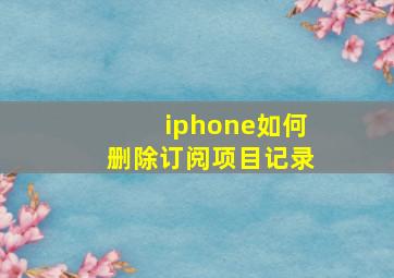 iphone如何删除订阅项目记录