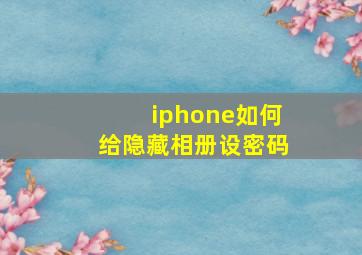 iphone如何给隐藏相册设密码