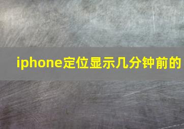 iphone定位显示几分钟前的