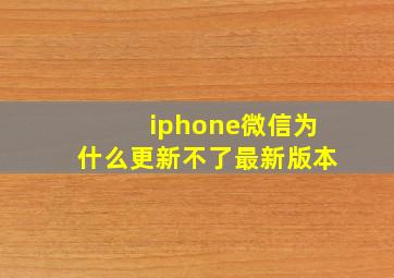 iphone微信为什么更新不了最新版本