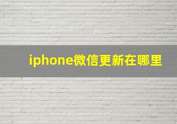 iphone微信更新在哪里