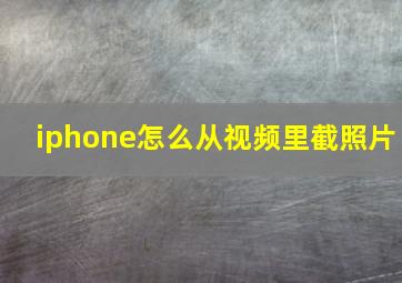 iphone怎么从视频里截照片