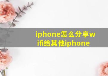 iphone怎么分享wifi给其他iphone