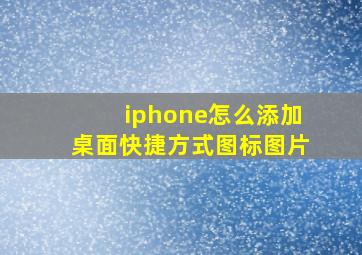 iphone怎么添加桌面快捷方式图标图片