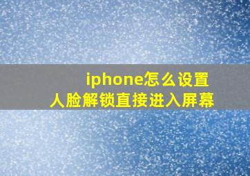 iphone怎么设置人脸解锁直接进入屏幕