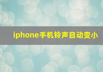 iphone手机铃声自动变小