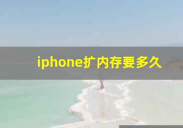 iphone扩内存要多久