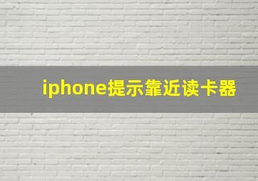 iphone提示靠近读卡器