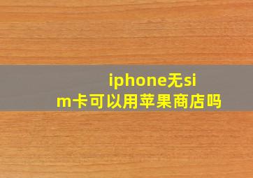 iphone无sim卡可以用苹果商店吗