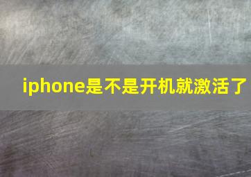 iphone是不是开机就激活了