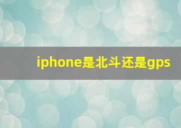 iphone是北斗还是gps