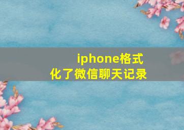 iphone格式化了微信聊天记录