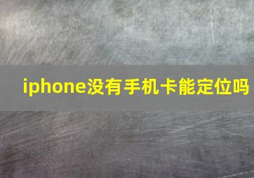 iphone没有手机卡能定位吗