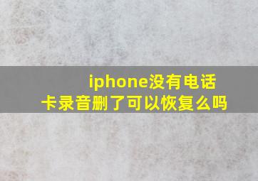 iphone没有电话卡录音删了可以恢复么吗