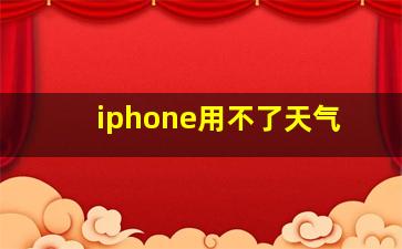 iphone用不了天气